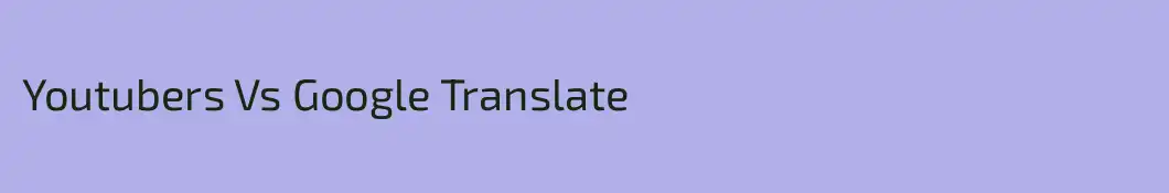 Youtubers Vs Google Translate